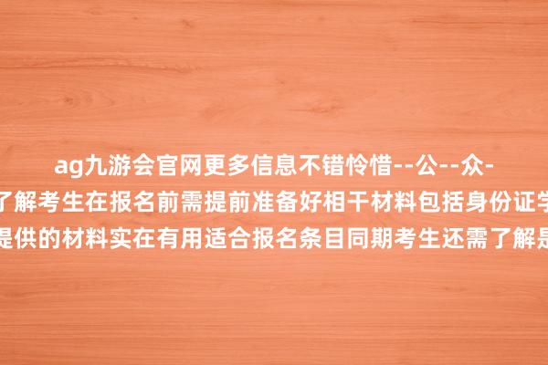 ag九游会官网更多信息不错怜惜--公--众--号--“函授小助手”了解考生在报名前需提前准备好相干材