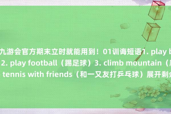 ag九游会官方期末立时就能用到！01训诲短语1. play basketball（打篮球）2. pl