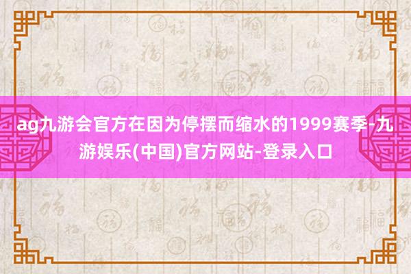 ag九游会官方在因为停摆而缩水的1999赛季-九游娱乐(中国)官方网站-登录入口
