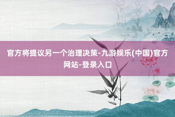 官方将提议另一个治理决策-九游娱乐(中国)官方网站-登录入口