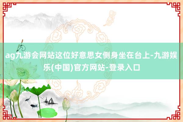 ag九游会网站这位好意思女侧身坐在台上-九游娱乐(中国)官方网站-登录入口