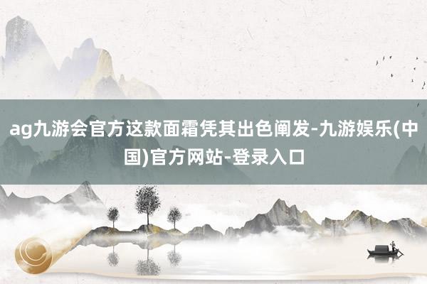 ag九游会官方这款面霜凭其出色阐发-九游娱乐(中国)官方网站-登录入口