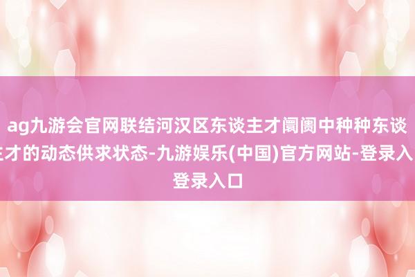 ag九游会官网联结河汉区东谈主才阛阓中种种东谈主才的动态供求状态-九游娱乐(中国)官方网站-登录入口