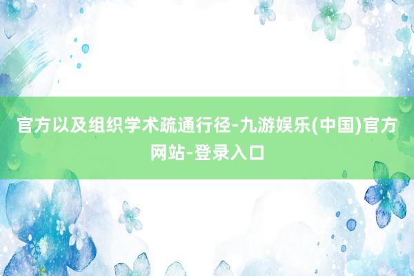 官方以及组织学术疏通行径-九游娱乐(中国)官方网站-登录入口