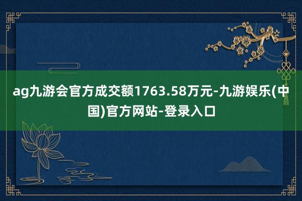 ag九游会官方成交额1763.58万元-九游娱乐(中国)官方网站-登录入口