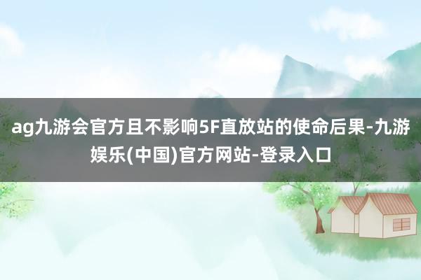 ag九游会官方且不影响5F直放站的使命后果-九游娱乐(中国)官方网站-登录入口