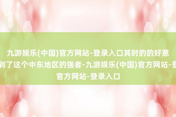 九游娱乐(中国)官方网站-登录入口其时的的好意思国看到了这个中东地区的强者-九游娱乐(中国)官方网站-登录入口