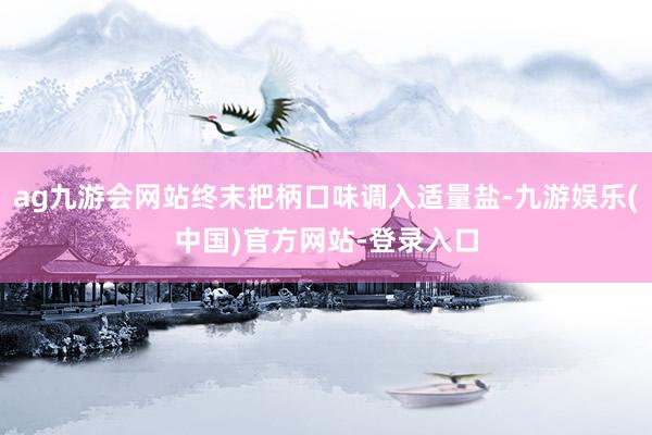 ag九游会网站终末把柄口味调入适量盐-九游娱乐(中国)官方网站-登录入口