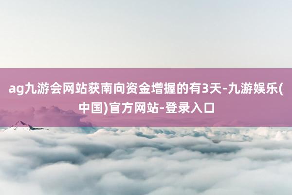 ag九游会网站获南向资金增握的有3天-九游娱乐(中国)官方网站-登录入口