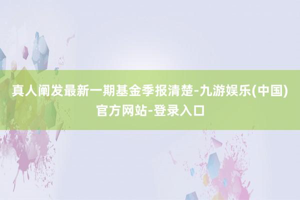 真人阐发最新一期基金季报清楚-九游娱乐(中国)官方网站-登录入口