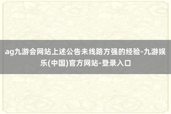 ag九游会网站上述公告未线路方强的经验-九游娱乐(中国)官方网站-登录入口
